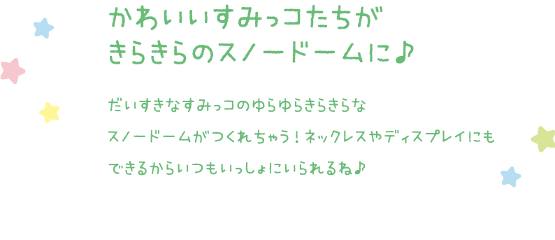 かわいいすみっコたちのスノードームがつくれるよ！